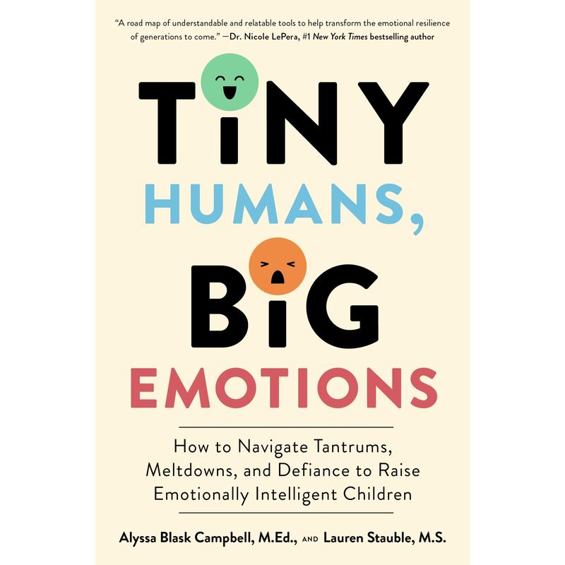 Tiny Humans, Big Emotions: How to Navigate Tantrums, Meltdowns, and Defiance to Raise Emotionally Intelligent Children by Alyssa Blask Campbell||Lauren Elizabeth Stauble [Paperback Book]